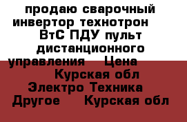 продаю сварочный инвертор“технотрон“380 ВтС ПДУ(пульт дистанционного управления) › Цена ­ 45 000 - Курская обл. Электро-Техника » Другое   . Курская обл.